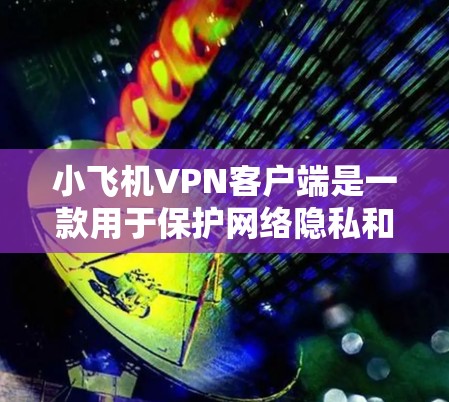 小飞机VPN客户端是一款用于保护网络隐私和安全的应用程序。它通过创建加密的网络隧道，帮助用户访问受限制的网站或在公共网络上进行安全的数据传输。以下是关于小飞机VPN客户端的详细介绍