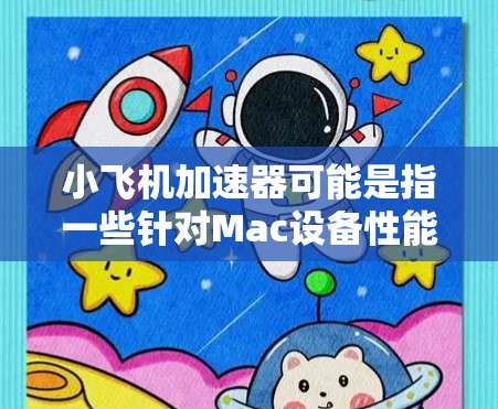 小飞机加速器可能是指一些针对Mac设备性能优化的软件工具。如果你是在寻找类似的应用程序，以下是一些可能的解释和建议