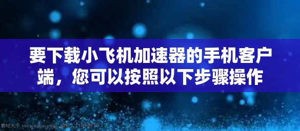 要下载小飞机加速器的手机客户端，您可以按照以下步骤操作