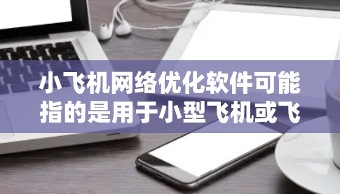 小飞机网络优化软件可能指的是用于小型飞机或飞行训练机构的网络优化解决方案。以下是一些可能的优化目标和相关软件或工具