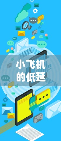 小飞机的低延迟加速器是一种设计用来优化推进系统，减少加速过程中的延迟，从而提升飞机的起飞和加速性能。以下是对这一技术的详细分析