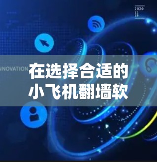 在选择合适的小飞机翻墙软件时，以下是一些建议和推荐，帮助您根据需求做出明智的选择