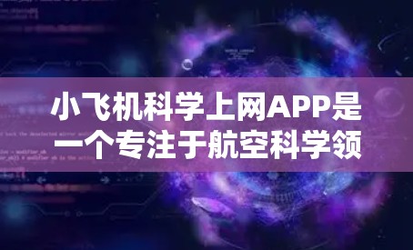 小飞机科学上网APP是一个专注于航空科学领域的综合资源平台，旨在为用户提供多样化的功能和信息，帮助他们在航空科技领域的学习、研究和工作中获得支持。以下是对该APP的详细分析