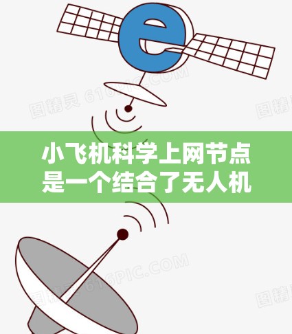 小飞机科学上网节点是一个结合了无人机技术和网络通信的创新应用，广泛应用于环境监测、农业、灾害救援等领域。以下是对该技术的详细分析