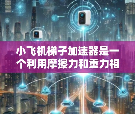 小飞机梯子加速器是一个利用摩擦力和重力相互作用的装置，能够帮助飞机加速上升。以下是详细的分析和结论