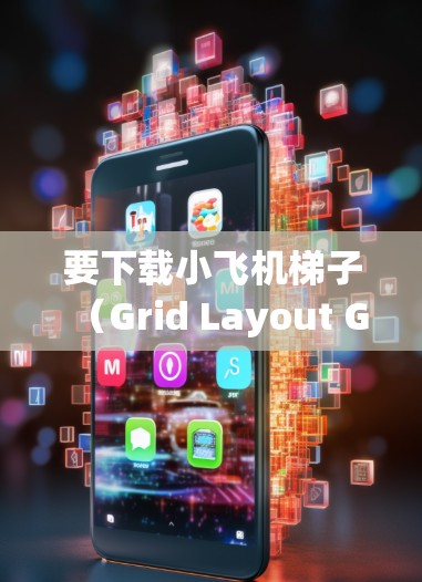 要下载小飞机梯子（Grid Layout Generator）你可以按照以下步骤操作