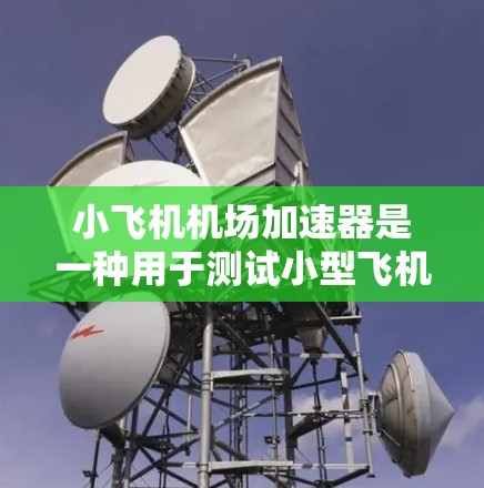 小飞机机场加速器是一种用于测试小型飞机性能的设备，类似于滑动阻力计，但尺寸更大，用于测量飞机在高速条件下的阻力。以下是关于小飞机机场加速器的一些详细信息