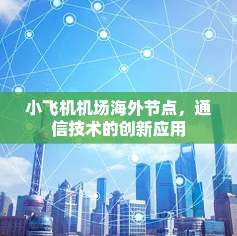 小飞机机场海外节点，通信技术的创新应用