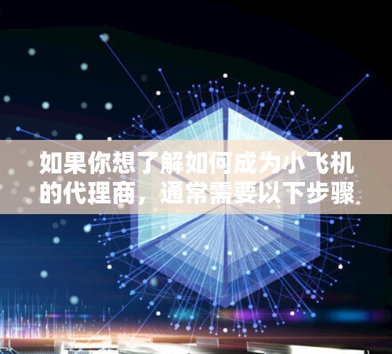 如果你想了解如何成为小飞机的代理商，通常需要以下步骤