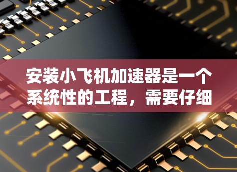 安装小飞机加速器是一个系统性的工程，需要仔细规划和执行。以下是逐步指南，帮助您顺利完成安装