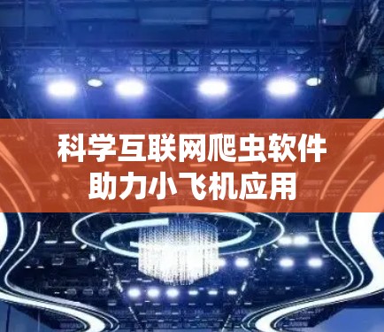 科学互联网爬虫软件助力小飞机应用
