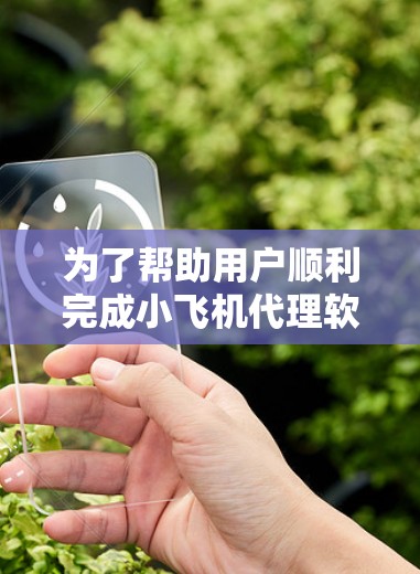 为了帮助用户顺利完成小飞机代理软件的安装和配置，以下是一份详细的步骤指南