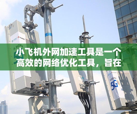 小飞机外网加速工具是一个高效的网络优化工具，旨在提升网络连接速度，适用于个人和企业用户。以下是对小飞机外网加速工具的详细分析和总结