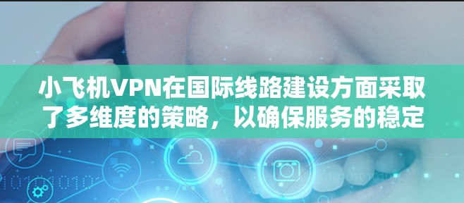 小飞机VPN在国际线路建设方面采取了多维度的策略，以确保服务的稳定性和安全性。以下是其国际线路的主要特点