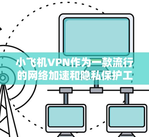 小飞机VPN作为一款流行的网络加速和隐私保护工具，近年来在网络安全领域受到了广泛关注。以下是对小飞机VPN的一些测评和分析，帮助您更好地了解其性能和适用性