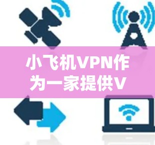 小飞机VPN作为一家提供VPN服务的公司，提供多种国际节点，用户可以根据需求选择合适的节点。以下是一些推荐的国际节点类型和地区