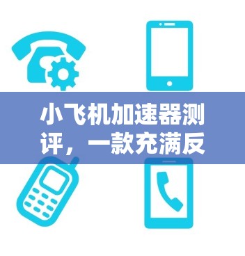 小飞机加速器测评，一款充满反响力的游戏体验