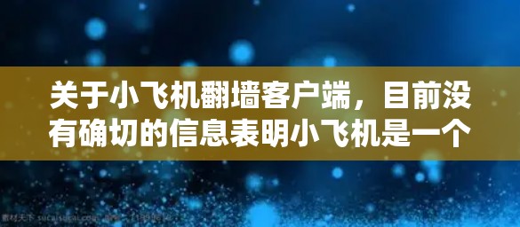 关于小飞机翻墙客户端，目前没有确切的信息表明小飞机是一个特定的翻墙软件或工具。翻墙客户端通常用于绕过网络限制，访问被限制访问的网站或内容。常见的翻墙软件包括