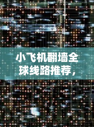 小飞机翻墙全球线路推荐，高效解决方案