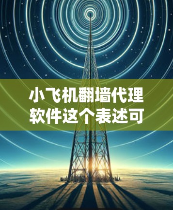 小飞机翻墙代理软件这个表述可能是指某种网络工具或软件，用于绕过网络限制或代理访问网站。但是，由于小飞机并不是一个常见的公开品牌或软件名称，可能是某种网络上的隐喻或特定社区中的术语