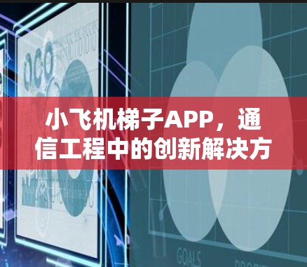 小飞机梯子APP，通信工程中的创新解决方案