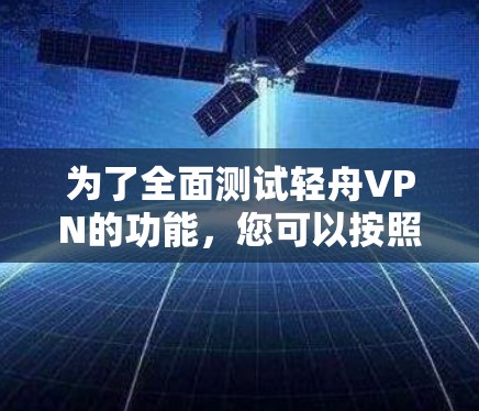 为了全面测试轻舟VPN的功能，您可以按照以下步骤进行