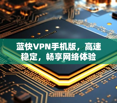 蓝快VPN手机版，高速稳定，畅享网络体验