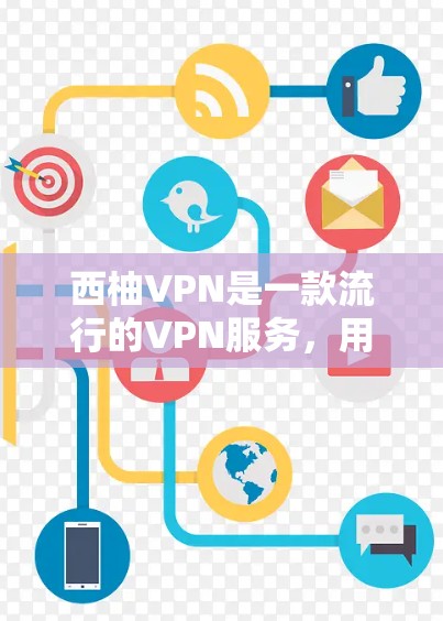 西柚VPN是一款流行的VPN服务，用户可以通过以下步骤下载和安装