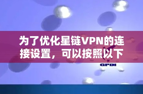 为了优化星链VPN的连接设置，可以按照以下步骤进行