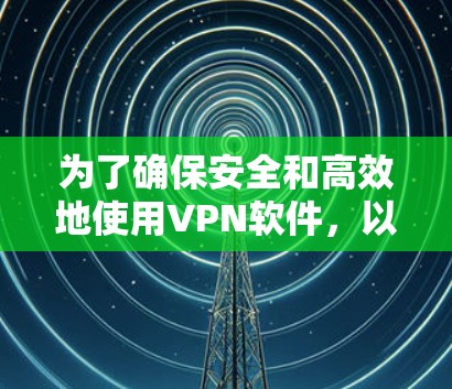为了确保安全和高效地使用VPN软件，以下是分步骤的指南