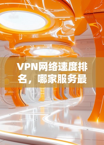VPN网络速度排名，哪家服务最优？