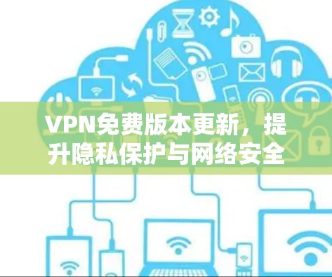 VPN免费版本更新，提升隐私保护与网络安全