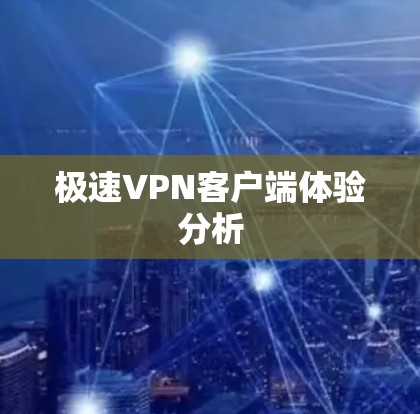 极速VPN客户端体验分析