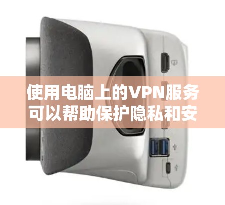 使用电脑上的VPN服务可以帮助保护隐私和安全，确保网络连接的安全。以下是设置和使用VPN的分步指南
