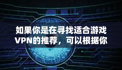如果你是在寻找适合游戏VPN的推荐，可以根据你的需求选择合适的服务。以下是一些常见的游戏VPN推荐和注意事项