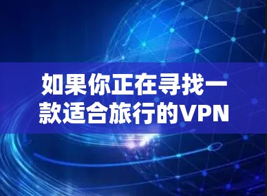 如果你正在寻找一款适合旅行的VPN连接工具，可以考虑以下几款受欢迎且功能强大的VPN服务