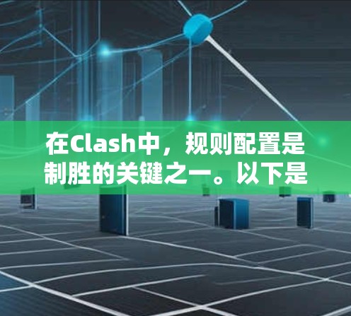 在Clash中，规则配置是制胜的关键之一。以下是一些规则配置技巧，帮助你更好地应对战斗