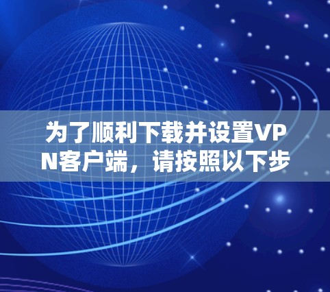 为了顺利下载并设置VPN客户端，请按照以下步骤操作