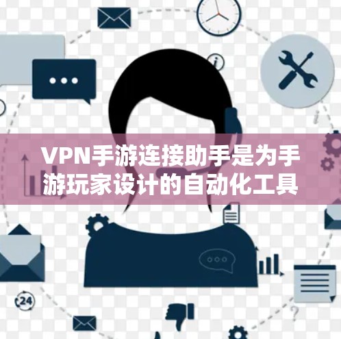 VPN手游连接助手是为手游玩家设计的自动化工具，旨在通过连接VPN优化游戏体验。以下是对这一工具的详细分析和使用建议