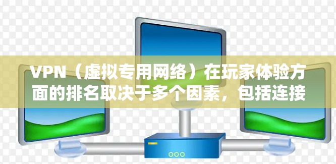 VPN（虚拟专用网络）在玩家体验方面的排名取决于多个因素，包括连接速度、稳定性、隐私保护、服务器覆盖、客户端质量以及是否支持多平台等。以下是一些在VPN玩家体验方面表现较好的服务商的排名和简要分析
