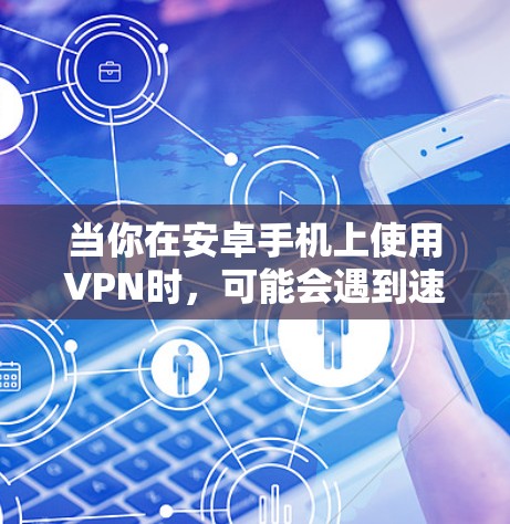 当你在安卓手机上使用VPN时，可能会遇到速度缓慢的问题。以下是一些可能的原因以及如何解决这些问题的建议