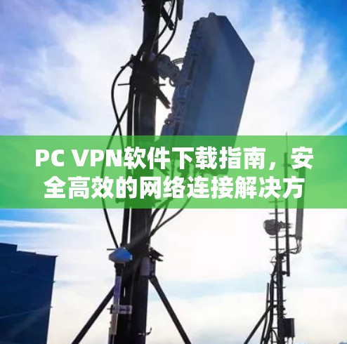 PC VPN软件下载指南，安全高效的网络连接解决方案