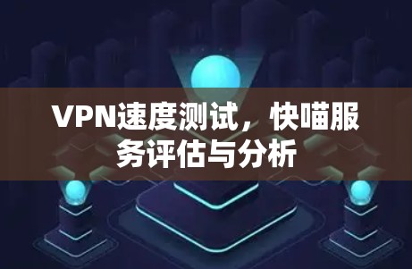 VPN速度测试，快喵服务评估与分析
