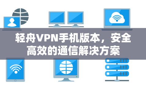 轻舟VPN手机版本，安全高效的通信解决方案