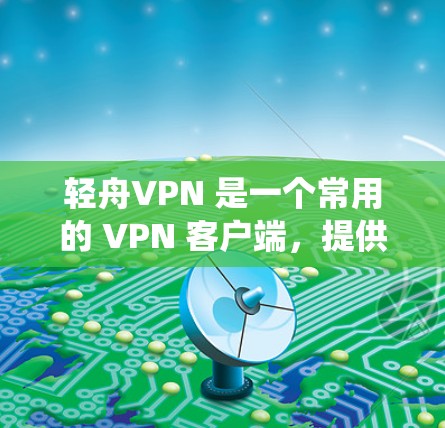 轻舟VPN 是一个常用的 VPN 客户端，提供跨平台的 VPN 服务，支持多种操作系统和设备。以下是一些关于轻舟VPN 的常见更新说明，帮助你了解最新版本的功能和改进
