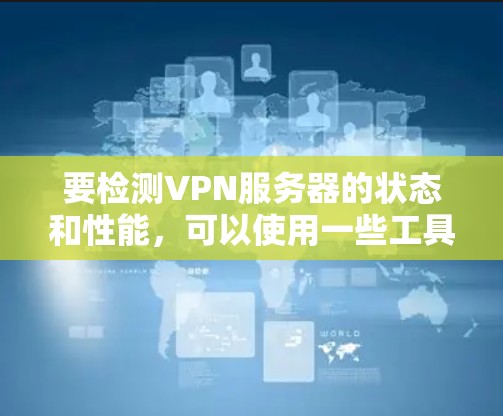 要检测VPN服务器的状态和性能，可以使用一些工具和软件来帮助你分析和验证VPN服务器的情况。以下是一些常用的VPN服务器检测和分析工具