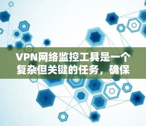 VPN网络监控工具是一个复杂但关键的任务，确保VPN服务的稳定性、安全性和性能对企业来说至关重要。以下是对VPN网络监控工具的深入分析和补充建议