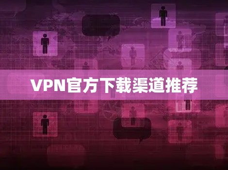 VPN官方下载渠道推荐