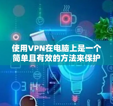 使用VPN在电脑上是一个简单且有效的方法来保护隐私和安全。以下是分步教程，帮助您轻松设置和使用VPN