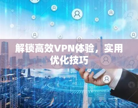 解锁高效VPN体验，实用优化技巧
